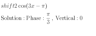 The shift 2cos(3x-pi) is Phase: pi/3 , Vertical:0